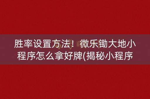胜率设置方法！微乐锄大地小程序怎么拿好牌(揭秘小程序专用神器下载)