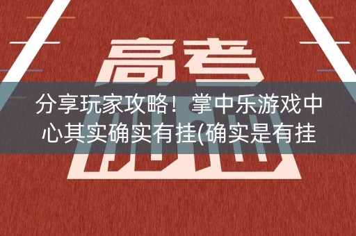 分享玩家攻略！掌中乐游戏中心其实确实有挂(确实是有挂)