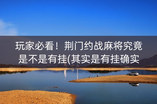 玩家必看！荆门约战麻将究竟是不是有挂(其实是有挂确实有挂)