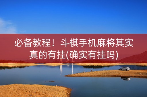必备教程！斗棋手机麻将其实真的有挂(确实有挂吗)