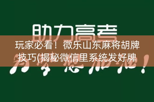 玩家必看！微乐山东麻将胡牌技巧(揭秘微信里系统发好牌)