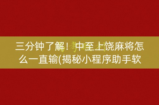 三分钟了解！中至上饶麻将怎么一直输(揭秘小程序助手软件)