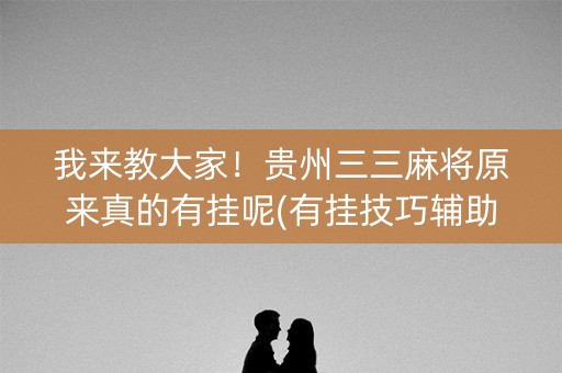 我来教大家！贵州三三麻将原来真的有挂呢(有挂技巧辅助器)