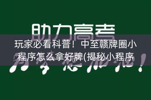 玩家必看科普！中至赣牌圈小程序怎么拿好牌(揭秘小程序胜率到哪调)