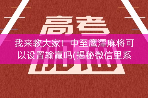 我来教大家！中至鹰潭麻将可以设置输赢吗(揭秘微信里系统发好牌)