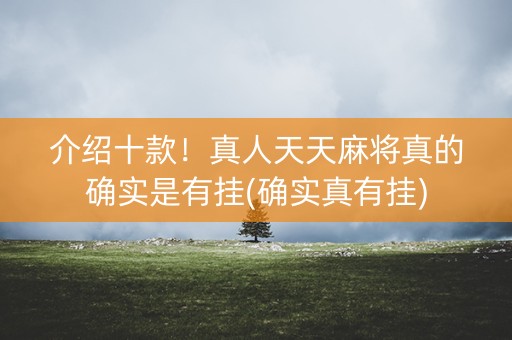 介绍十款！真人天天麻将真的确实是有挂(确实真有挂)