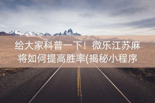 给大家科普一下！微乐江苏麻将如何提高胜率(揭秘小程序输赢技巧)