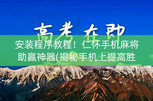 安装程序教程！仁怀手机麻将助赢神器(揭秘手机上提高胜率)