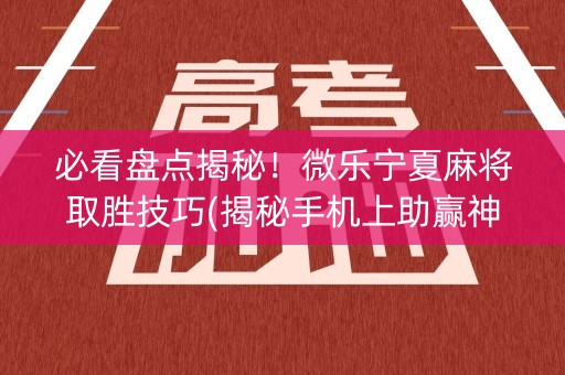 必看盘点揭秘！微乐宁夏麻将取胜技巧(揭秘手机上助赢神器购买)