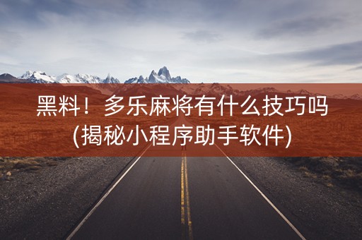 黑料！多乐麻将有什么技巧吗(揭秘小程序助手软件)