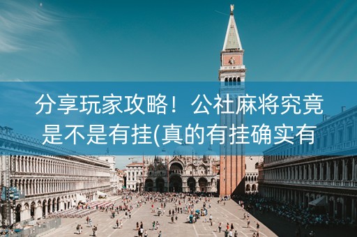 分享玩家攻略！公社麻将究竟是不是有挂(真的有挂确实有挂)