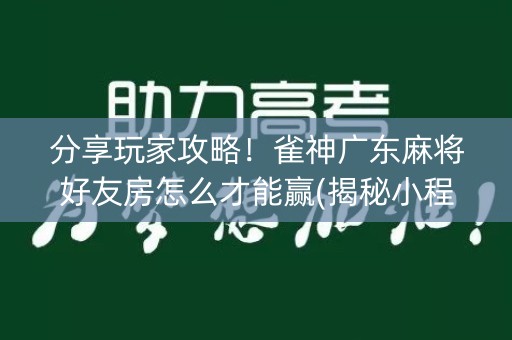 分享玩家攻略！雀神广东麻将好友房怎么才能赢(揭秘小程序自建房怎么赢)