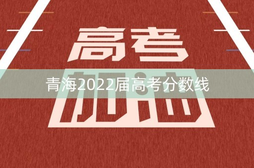 青海2022届高考分数线