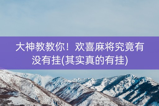 大神教教你！欢喜麻将究竟有没有挂(其实真的有挂)