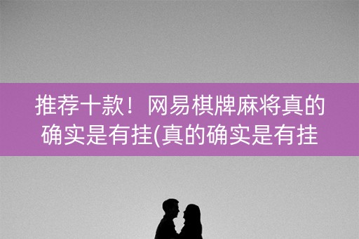 推荐十款！网易棋牌麻将真的确实是有挂(真的确实是有挂)