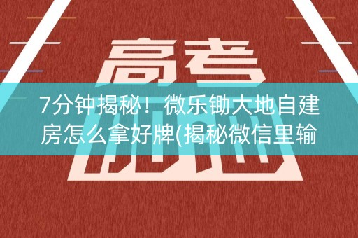7分钟揭秘！微乐锄大地自建房怎么拿好牌(揭秘微信里输赢技巧)