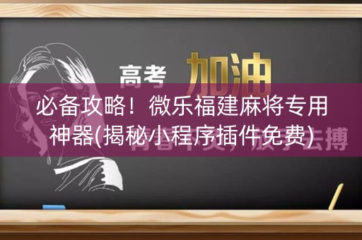 必备攻略！微乐福建麻将专用神器(揭秘小程序插件免费)