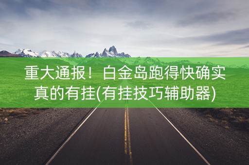 重大通报！白金岛跑得快确实真的有挂(有挂技巧辅助器)