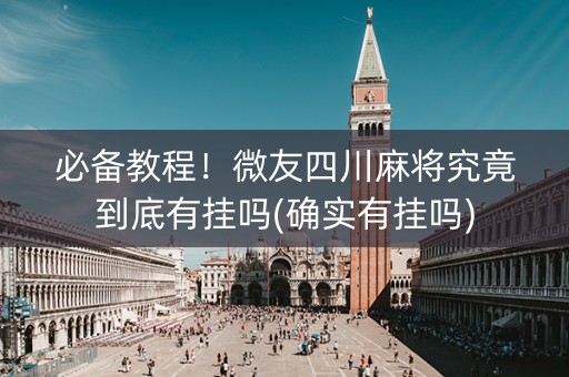 必备教程！微友四川麻将究竟到底有挂吗(确实有挂吗)