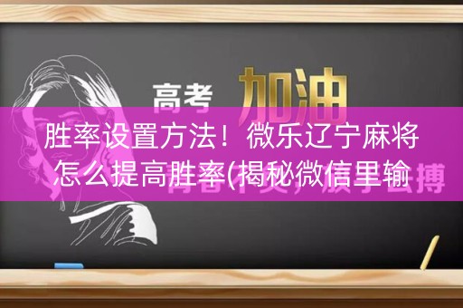 胜率设置方法！微乐辽宁麻将怎么提高胜率(揭秘微信里输赢技巧)