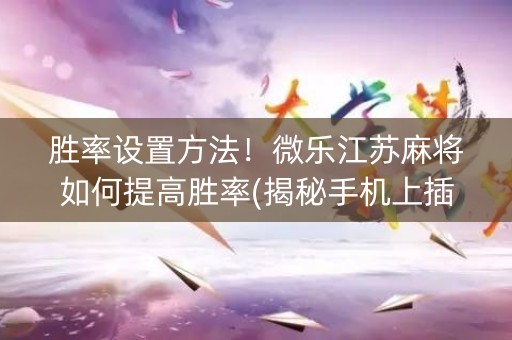 胜率设置方法！微乐江苏麻将如何提高胜率(揭秘手机上插件购买)