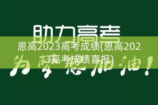 恩高2023高考成绩(恩高2023高考成绩喜报)