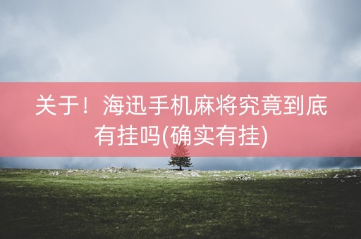 关于！海迅手机麻将究竟到底有挂吗(确实有挂)