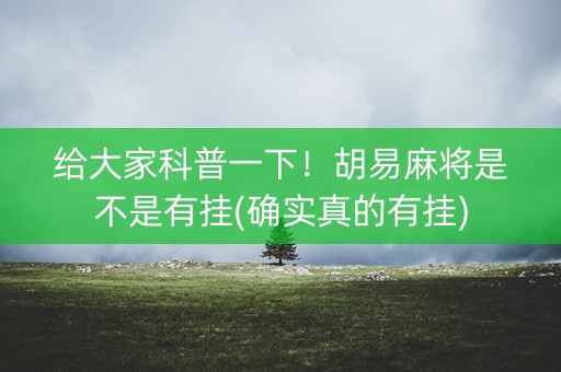 给大家科普一下！胡易麻将是不是有挂(确实真的有挂)