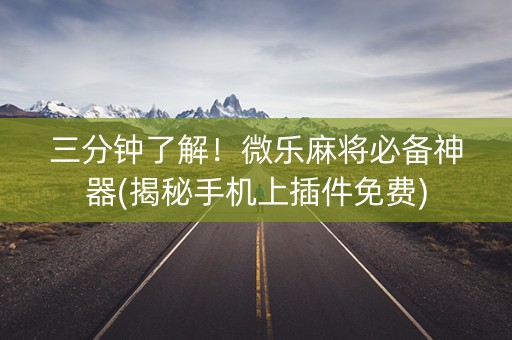 三分钟了解！微乐麻将必备神器(揭秘手机上插件免费)