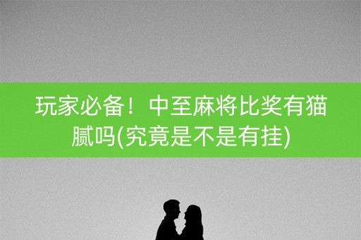 玩家必备！中至麻将比奖有猫腻吗(究竟是不是有挂)