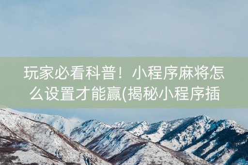 玩家必看科普！小程序麻将怎么设置才能赢(揭秘小程序插件免费)