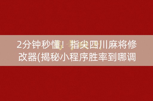 2分钟秒懂！指尖四川麻将修改器(揭秘小程序胜率到哪调)