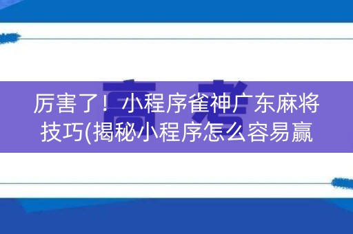 厉害了！小程序雀神广东麻将技巧(揭秘小程序怎么容易赢)