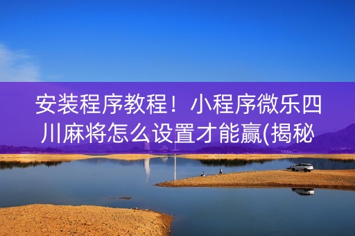 安装程序教程！小程序微乐四川麻将怎么设置才能赢(揭秘手机上助赢神器)