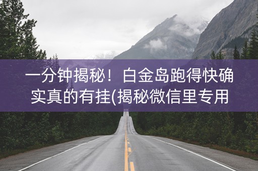 一分钟揭秘！白金岛跑得快确实真的有挂(揭秘微信里专用神器)