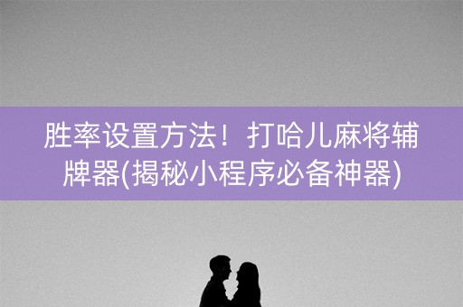 胜率设置方法！打哈儿麻将辅牌器(揭秘小程序必备神器)