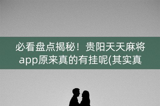 必看盘点揭秘！贵阳天天麻将app原来真的有挂呢(其实真的有挂)