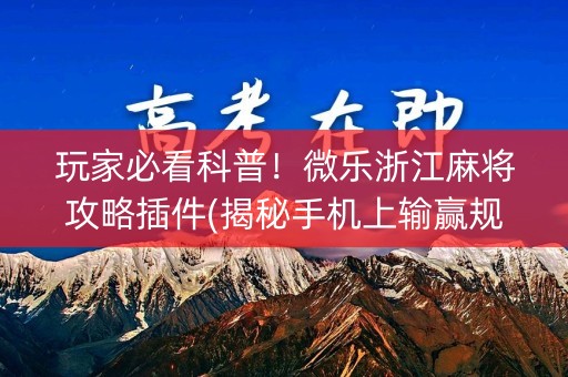 玩家必看科普！微乐浙江麻将攻略插件(揭秘手机上输赢规律)