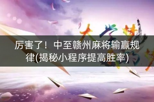 厉害了！中至赣州麻将输赢规律(揭秘小程序提高胜率)