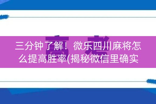 三分钟了解！微乐四川麻将怎么提高胜率(揭秘微信里确实有猫腻)