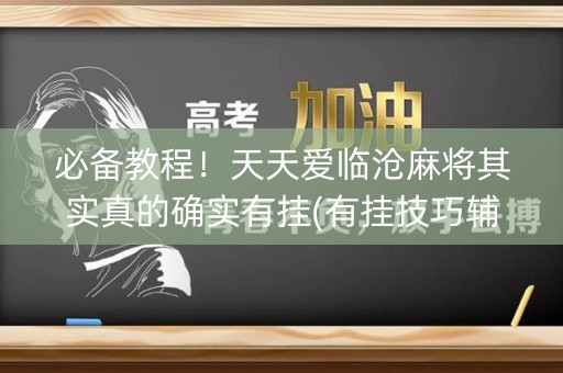 必备教程！天天爱临沧麻将其实真的确实有挂(有挂技巧辅助器)