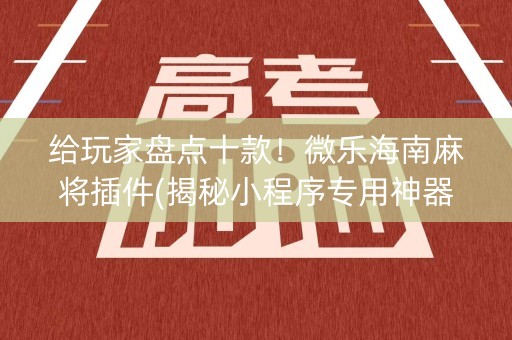 给玩家盘点十款！微乐海南麻将插件(揭秘小程序专用神器)