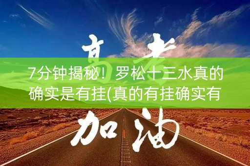 7分钟揭秘！罗松十三水真的确实是有挂(真的有挂确实有挂)