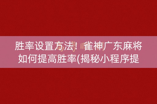 胜率设置方法！雀神广东麻将如何提高胜率(揭秘小程序提高胜率)