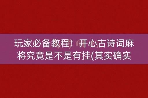 玩家必备教程！开心古诗词麻将究竟是不是有挂(其实确实有挂)