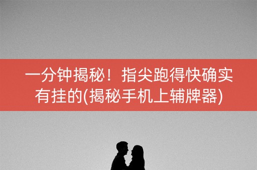 一分钟揭秘！指尖跑得快确实有挂的(揭秘手机上辅牌器)