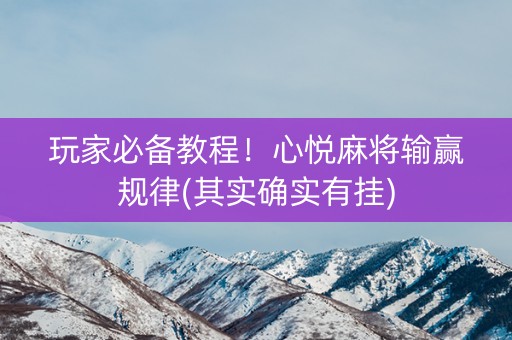玩家必备教程！心悦麻将输赢规律(其实确实有挂)