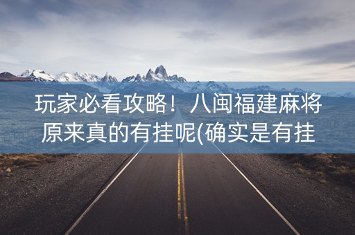 玩家必看攻略！八闽福建麻将原来真的有挂呢(确实是有挂)