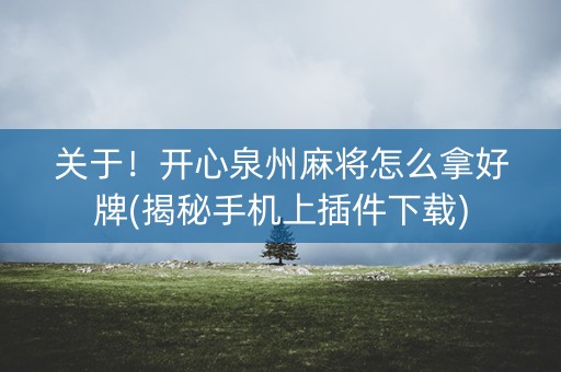 关于！开心泉州麻将怎么拿好牌(揭秘手机上插件下载)