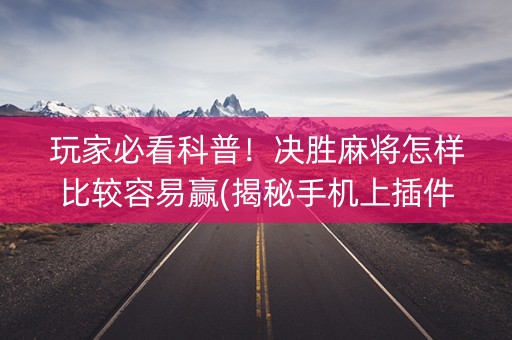 玩家必看科普！决胜麻将怎样比较容易赢(揭秘手机上插件下载)